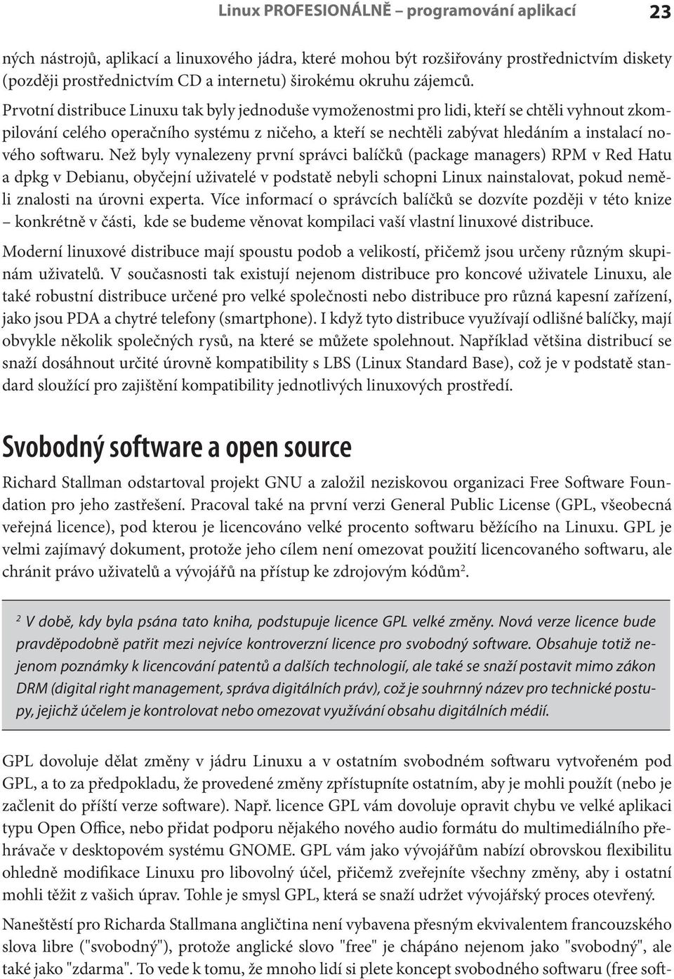 Prvotní distribuce Linuxu tak byly jednoduše vymoženostmi pro lidi, kteří se chtěli vyhnout zkompilování celého operačního systému z ničeho, a kteří se nechtěli zabývat hledáním a instalací nového