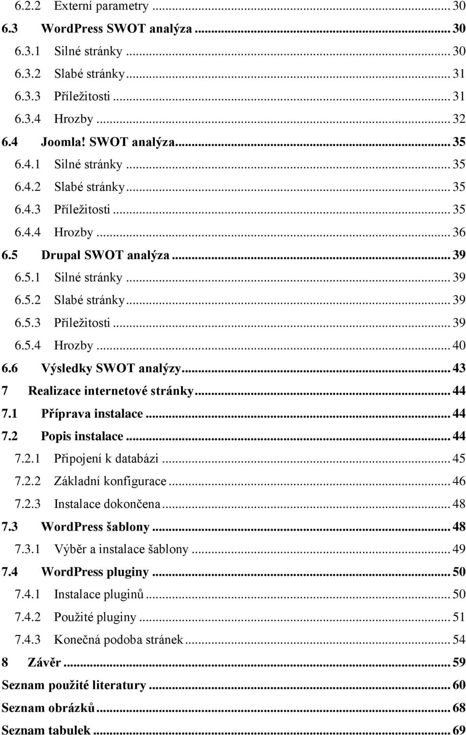 1 Příprava instalace... 44 7.2 Popis instalace... 44 7.2.1 Připojení k databázi... 45 7.2.2 Základní konfigurace... 46 7.2.3 Instalace dokončena... 48 7.3 WordPress šablony... 48 7.3.1 Výběr a instalace šablony.