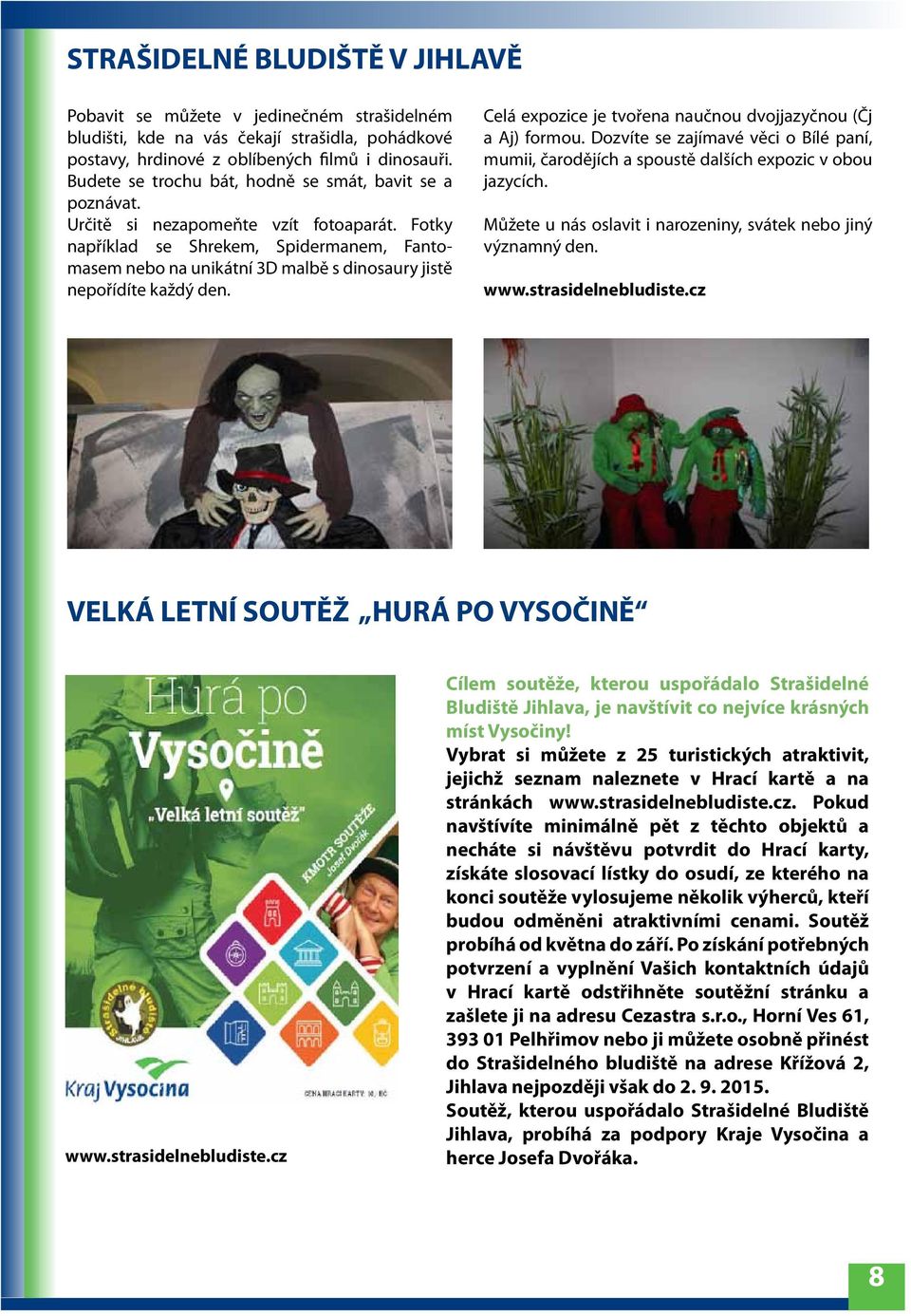 Fotky například se Shrekem, Spidermanem, Fantomasem nebo na unikátní 3D malbě s dinosaury jistě nepořídíte každý den. Celá expozice je tvořena naučnou dvojjazyčnou (Čj a Aj) formou.