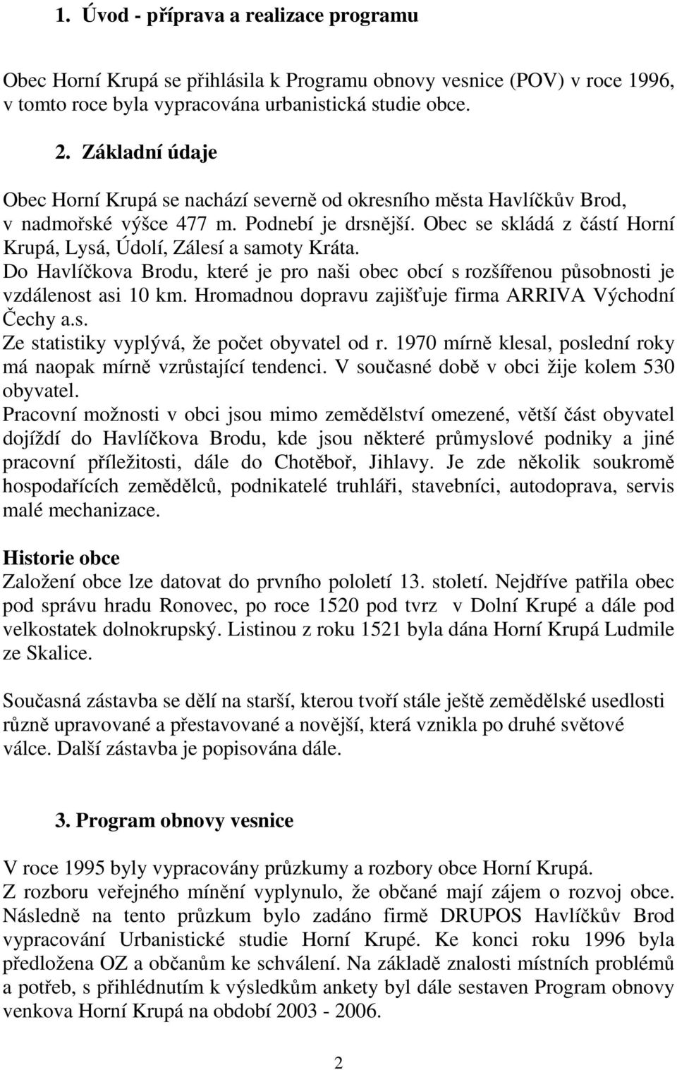 Obec se skládá z částí Horní Krupá, Lysá, Údolí, Zálesí a samoty Kráta. Do Havlíčkova Brodu, které je pro naši obec obcí s rozšířenou působnosti je vzdálenost asi 10 km.