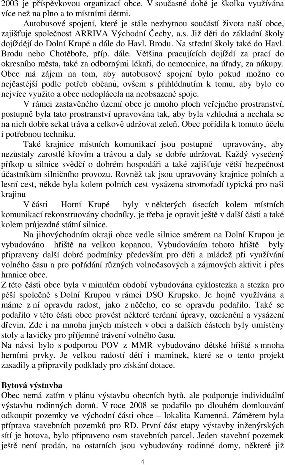 Na střední školy také do Havl. Brodu nebo Chotěboře, příp. dále. Většina pracujících dojíždí za prací do okresního města, také za odbornými lékaři, do nemocnice, na úřady, za nákupy.