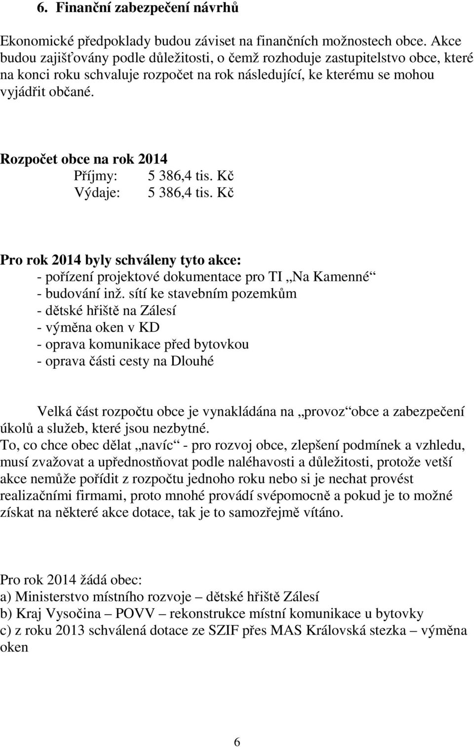 Rozpočet obce na rok 2014 Příjmy: 5 386,4 tis. Kč Výdaje: 5 386,4 tis. Kč Pro rok 2014 byly schváleny tyto akce: - pořízení projektové dokumentace pro TI Na Kamenné - budování inž.