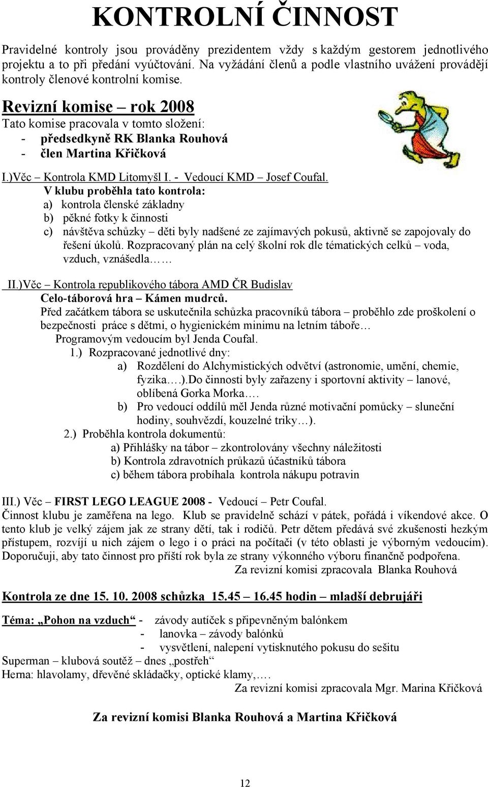 Revizní komise rok 2008 Tato komise pracovala v tomto složení: - předsedkyně RK Blanka Rouhová - člen Martina Křičková I.)Věc Kontrola KMD Litomyšl I. - Vedoucí KMD Josef Coufal.