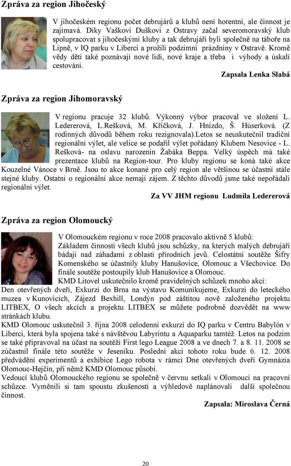 Ostravě. Kromě vědy děti také poznávají nové lidi, nové kraje a třeba i výhody a úskalí cestování. Zapsala Lenka Slabá Zpráva za region Jihomoravský V regionu pracuje 32 klubů.