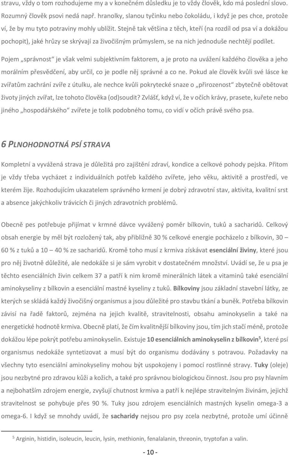 Stejně tak většina z těch, kteří (na rozdíl od psa ví a dokážou pochopit), jaké hrůzy se skrývají za živočišným průmyslem, se na nich jednoduše nechtějí podílet.