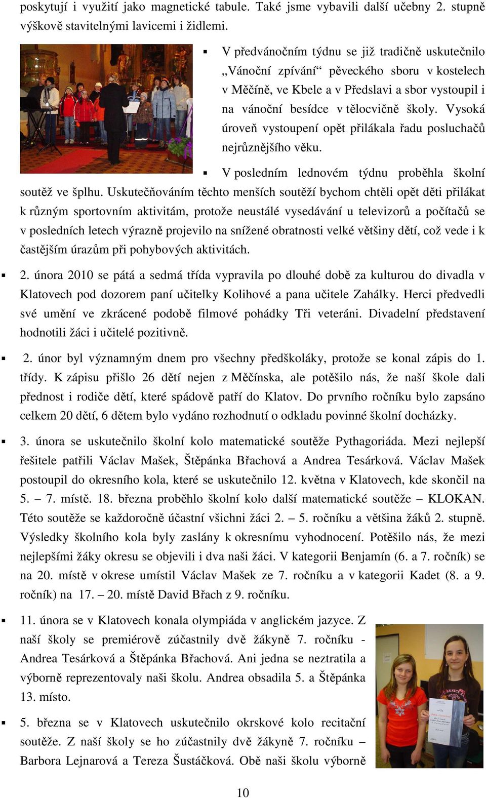 Vysoká úroveň vystoupení opět přilákala řadu posluchačů nejrůznějšího věku. V posledním lednovém týdnu proběhla školní soutěž ve šplhu.