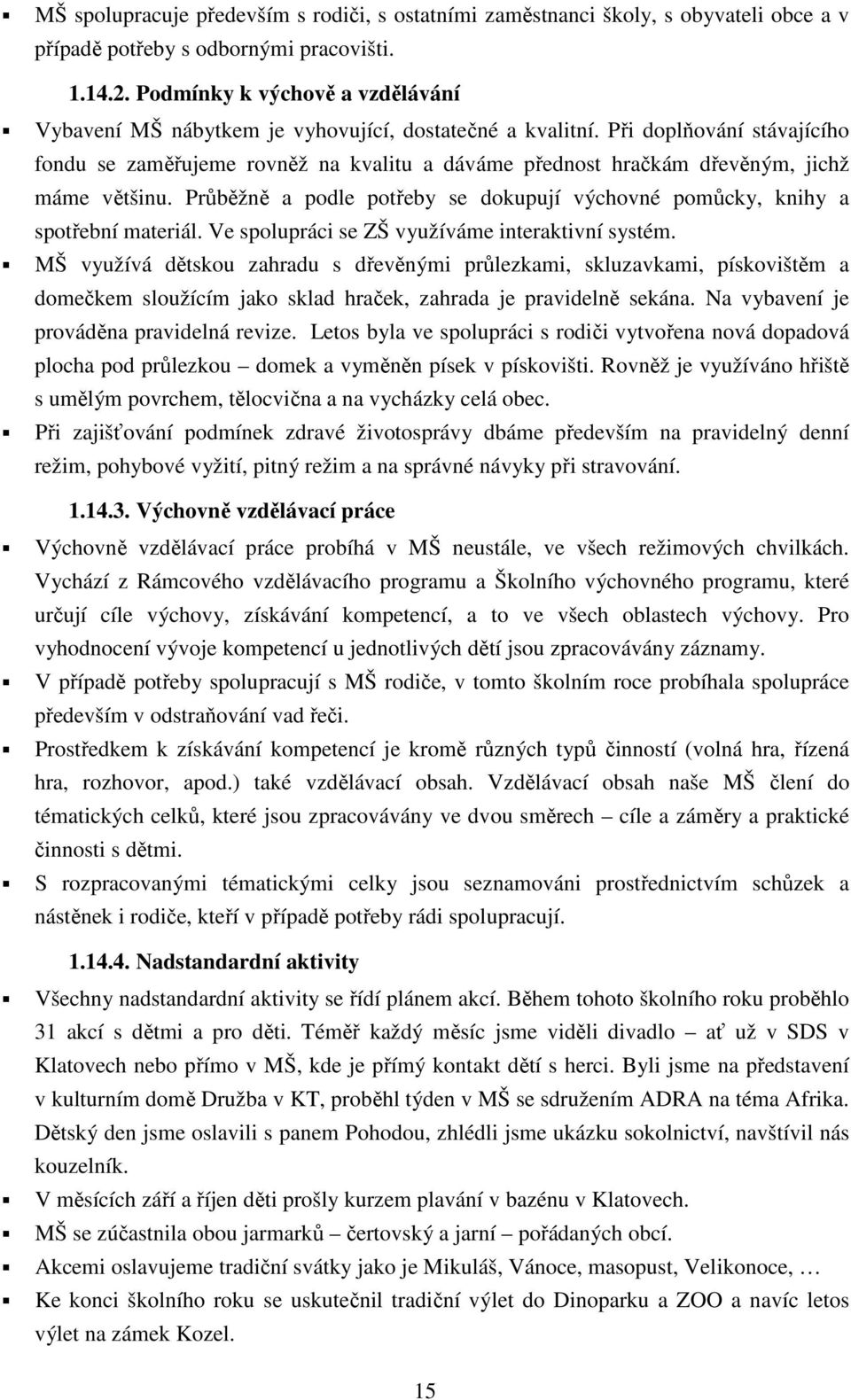 Při doplňování stávajícího fondu se zaměřujeme rovněž na kvalitu a dáváme přednost hračkám dřevěným, jichž máme většinu.