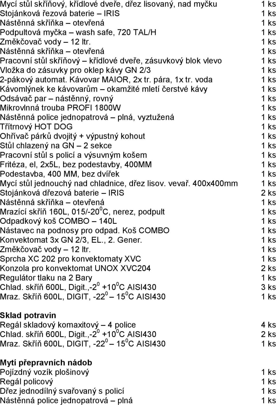 voda Kávomlýnek ke kávovarům okamžité mletí čerstvé kávy Odsávač par nástěnný, rovný Mikrovlnná trouba PROFI 1800W Nástěnná police jednopatrová plná, vyztužená Třítrnový HOT DOG Ohřívač párků dvojitý