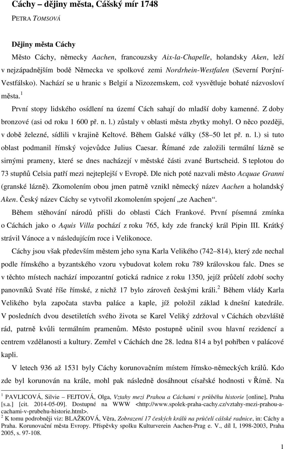 1 První stopy lidského osídlení na území Cách sahají do mladší doby kamenné. Z doby bronzové (asi od roku 1 600 př. n. l.) zůstaly v oblasti města zbytky mohyl.