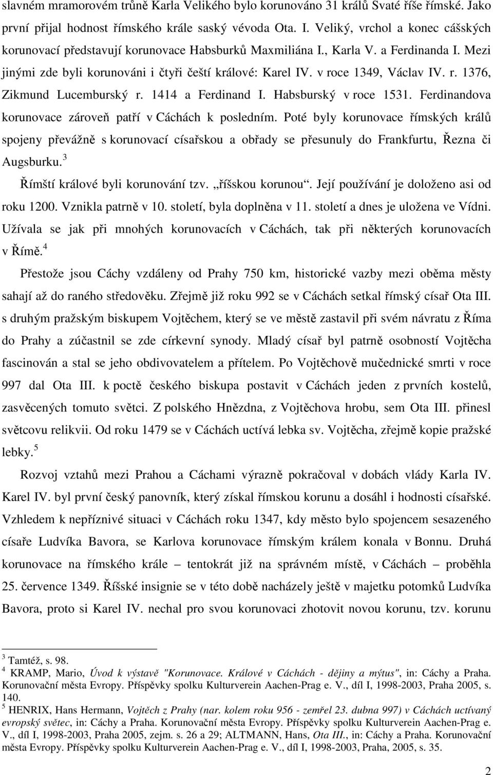 v roce 1349, Václav IV. r. 1376, Zikmund Lucemburský r. 1414 a Ferdinand I. Habsburský v roce 1531. Ferdinandova korunovace zároveň patří v Cáchách k posledním.