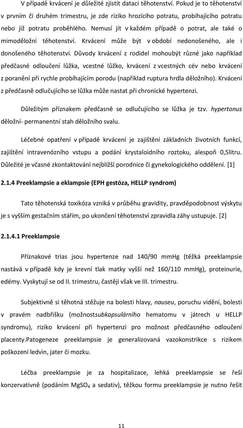 Důvody krvácení z rodidel mohoubýt různé jako například předčasné odloučení lůžka, vcestné lůžko, krvácení z vcestných cév nebo krvácení z poranění při rychle probíhajícím porodu (například ruptura