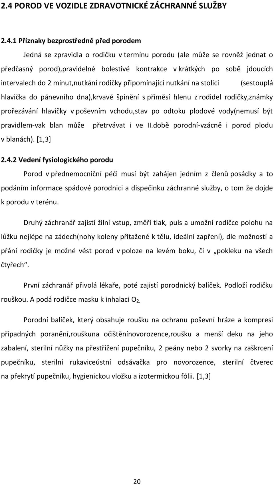 rodičky,známky prořezávání hlavičky v poševním vchodu,stav po odtoku plodové vody(nemusí být pravidlem-vak blan může přetrvávat i ve II.době porodní-vzácně i porod plodu v blanách). [1,3] 2.4.