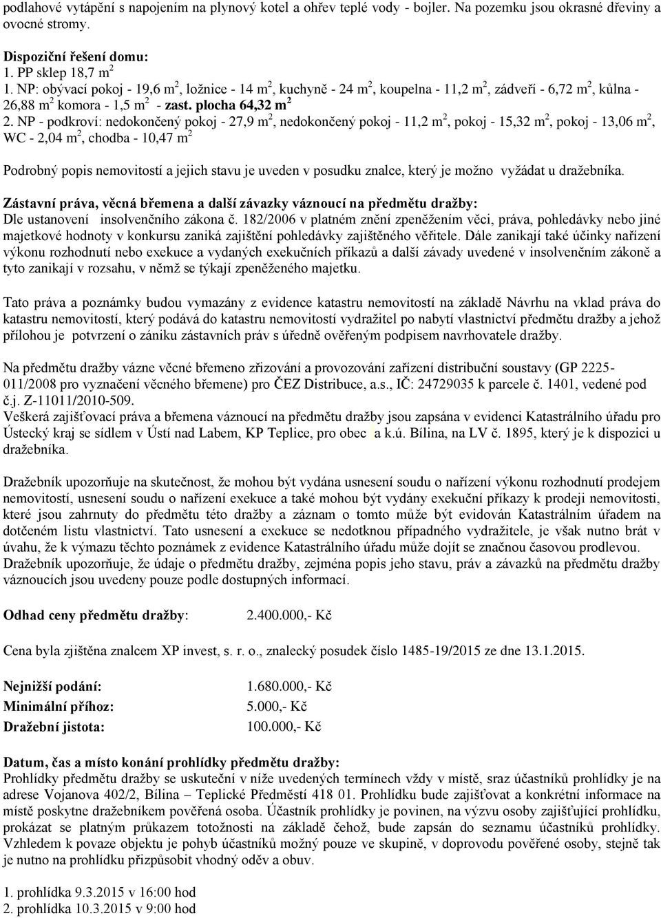 NP - podkroví: nedokončený pokoj - 27,9 m 2, nedokončený pokoj - 11,2 m 2, pokoj - 15,32 m 2, pokoj - 13,06 m 2, WC - 2,04 m 2, chodba - 10,47 m 2 Podrobný popis nemovitostí a jejich stavu je uveden