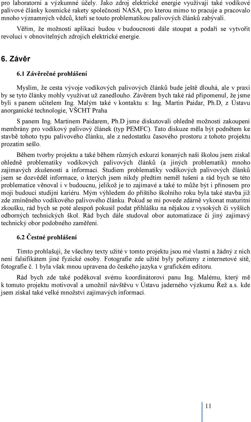 palivových článků zabývali. Věřím, že možnosti aplikací budou v budoucnosti dále stoupat a podaří se vytvořit revoluci v obnovitelných zdrojích elektrické energie. 6. Závěr 6.