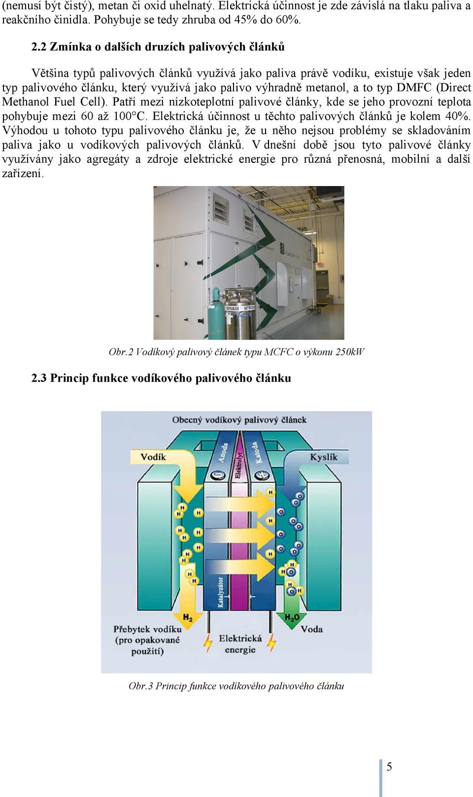 to typ DMFC (Direct Methanol Fuel Cell). Patří mezi nízkoteplotní palivové články, kde se jeho provozní teplota pohybuje mezi 60 až 100 C. Elektrická účinnost u těchto palivových článků je kolem 40%.