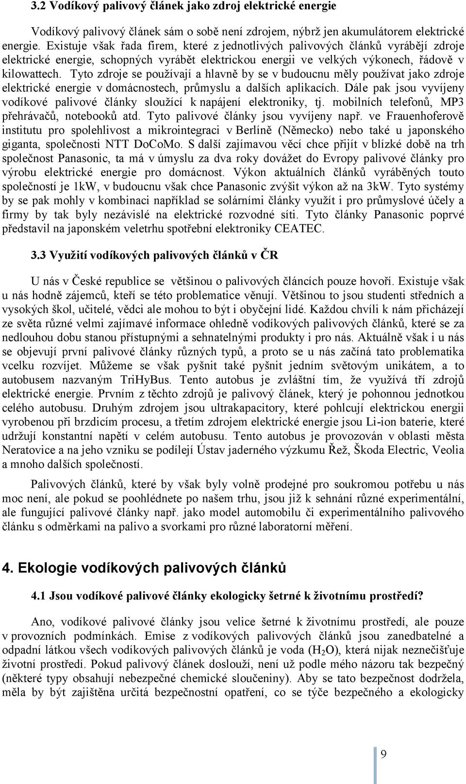 Tyto zdroje se používají a hlavně by se v budoucnu měly používat jako zdroje elektrické energie v domácnostech, průmyslu a dalších aplikacích.