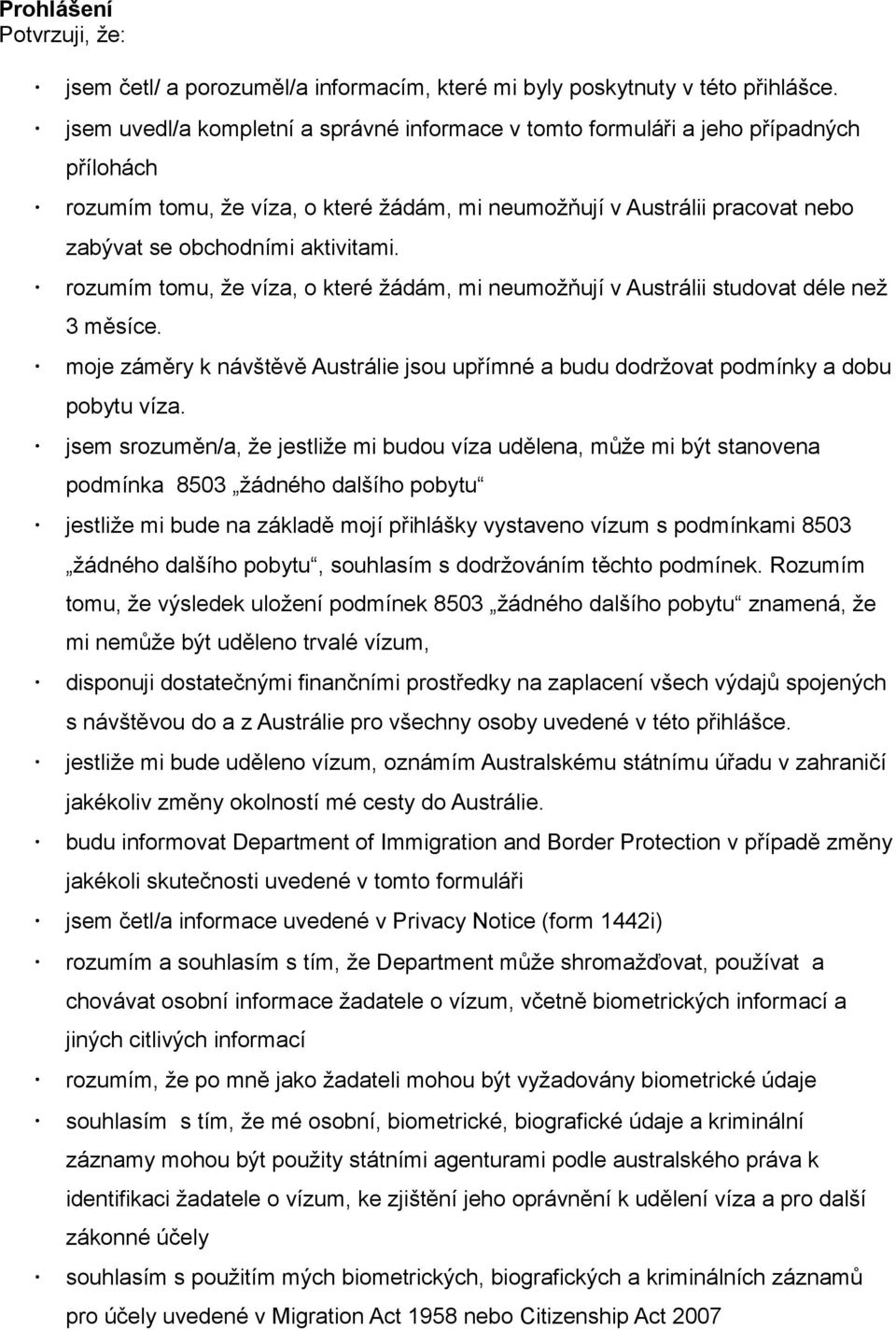 rozumím tomu, že víza, o které žádám, mi neumožňují v Austrálii studovat déle než 3 měsíce. moje záměry k návštěvě Austrálie jsou upřímné a budu dodržovat podmínky a dobu pobytu víza.