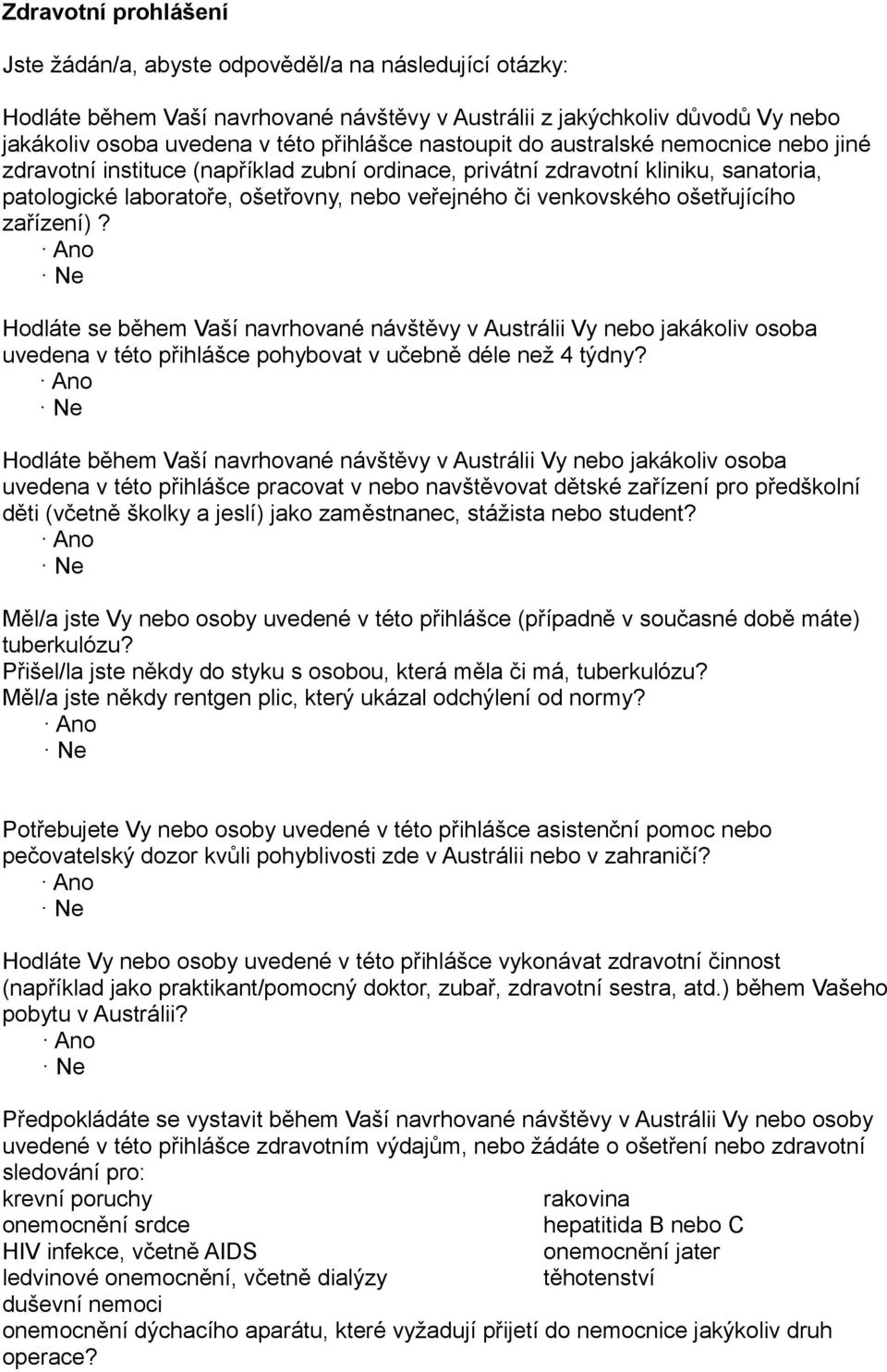 ošetřujícího zařízení)? Hodláte se během Vaší navrhované návštěvy v Austrálii Vy nebo jakákoliv osoba uvedena v této přihlášce pohybovat v učebně déle než 4 týdny?