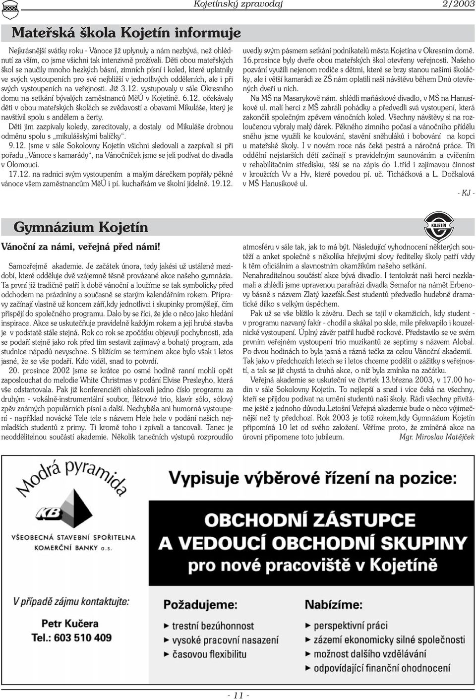 veřejnosti. Již 3.12. vystupovaly v sále Okresního domu na setkání bývalých zaměstnanců MěÚ v Kojetíně. 6.12. očekávaly děti v obou mateřských školách se zvědavostí a obavami Mikuláše, který je navštívil spolu s andělem a čerty.