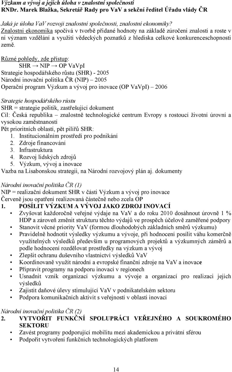 Různé pohledy, zde přístup: SHR NIP OP VaVpI Strategie hospodářského růstu (SHR) - 2005 Národní inovační politika ČR (NIP) 2005 Operační program Výzkum a vývoj pro inovace (OP VaVpI) 2006 Strategie