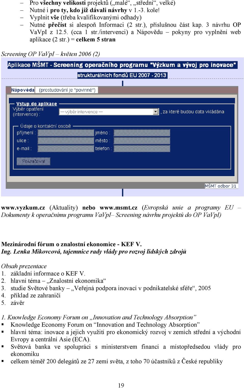 cz (Aktuality) nebo www.msmt.cz (Evropská unie a programy EU Dokumenty k operačnímu programu VaVpI Screening návrhu projektů do OP VaVpI) Mezinárodní fórum o znalostní ekonomice - KEF V. Ing.