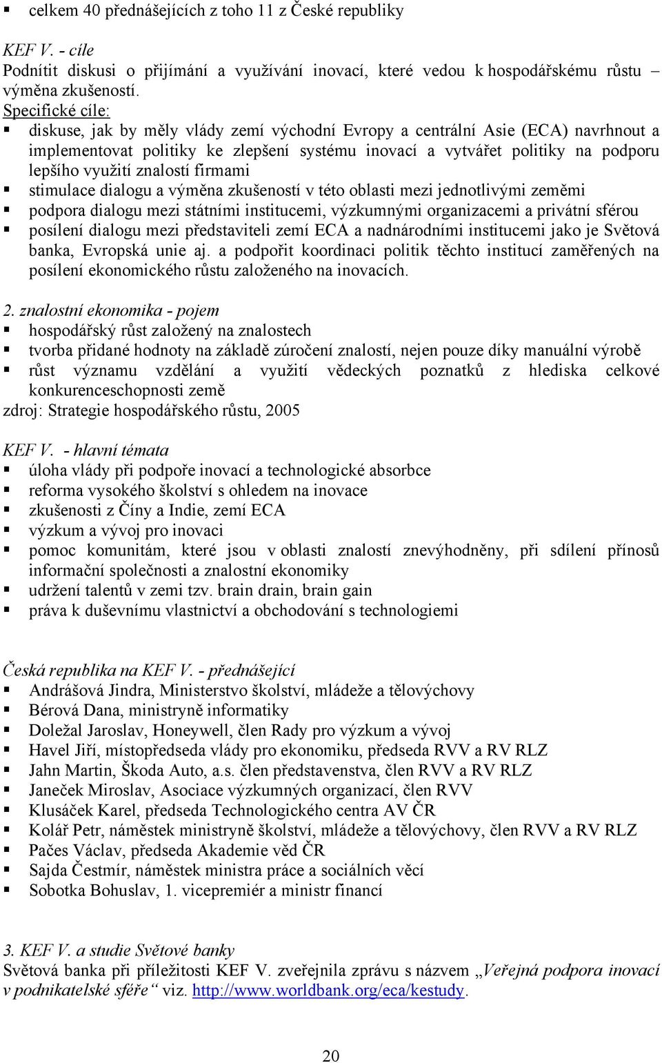 znalostí firmami stimulace dialogu a výměna zkušeností v této oblasti mezi jednotlivými zeměmi podpora dialogu mezi státními institucemi, výzkumnými organizacemi a privátní sférou posílení dialogu