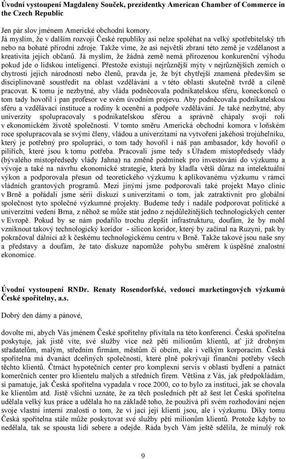 Takže víme, že asi největší zbraní této země je vzdělanost a kreativita jejích občanů. Já myslím, že žádná země nemá přirozenou konkurenční výhodu pokud jde o lidskou inteligenci.