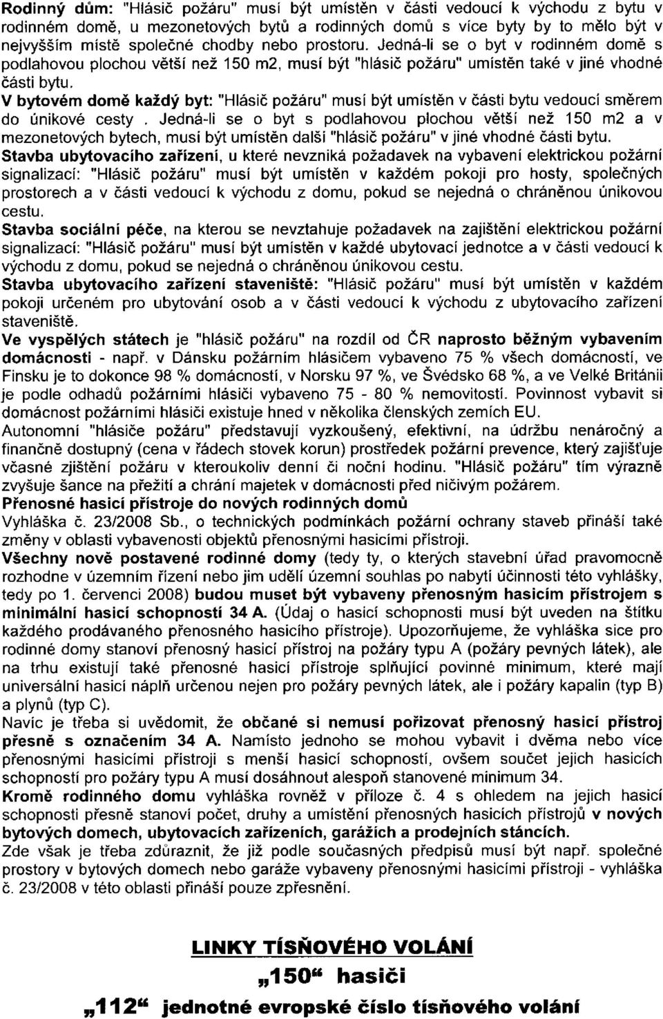 V bytov6m domd kaidi byt: "Hl6sid po2iru" musi bft umistdn v d6sti bytu vedouci smdrem do inikov6 cesty Jedn6-li se o byt s podlahovou plochou v6t5i nez 150 m2 a v mezonetovlch bytech, musi blit