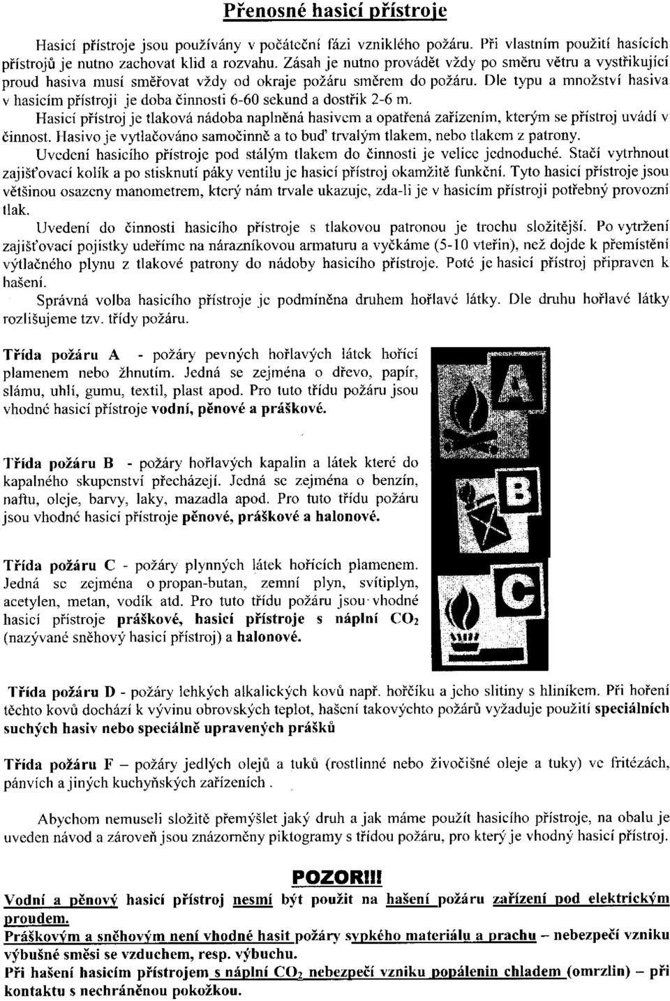 Dle typu a mnozstvi hasiva v hasicim piistroji je doba dinnosti 6-60 sekund a dostiik 2-6 m.