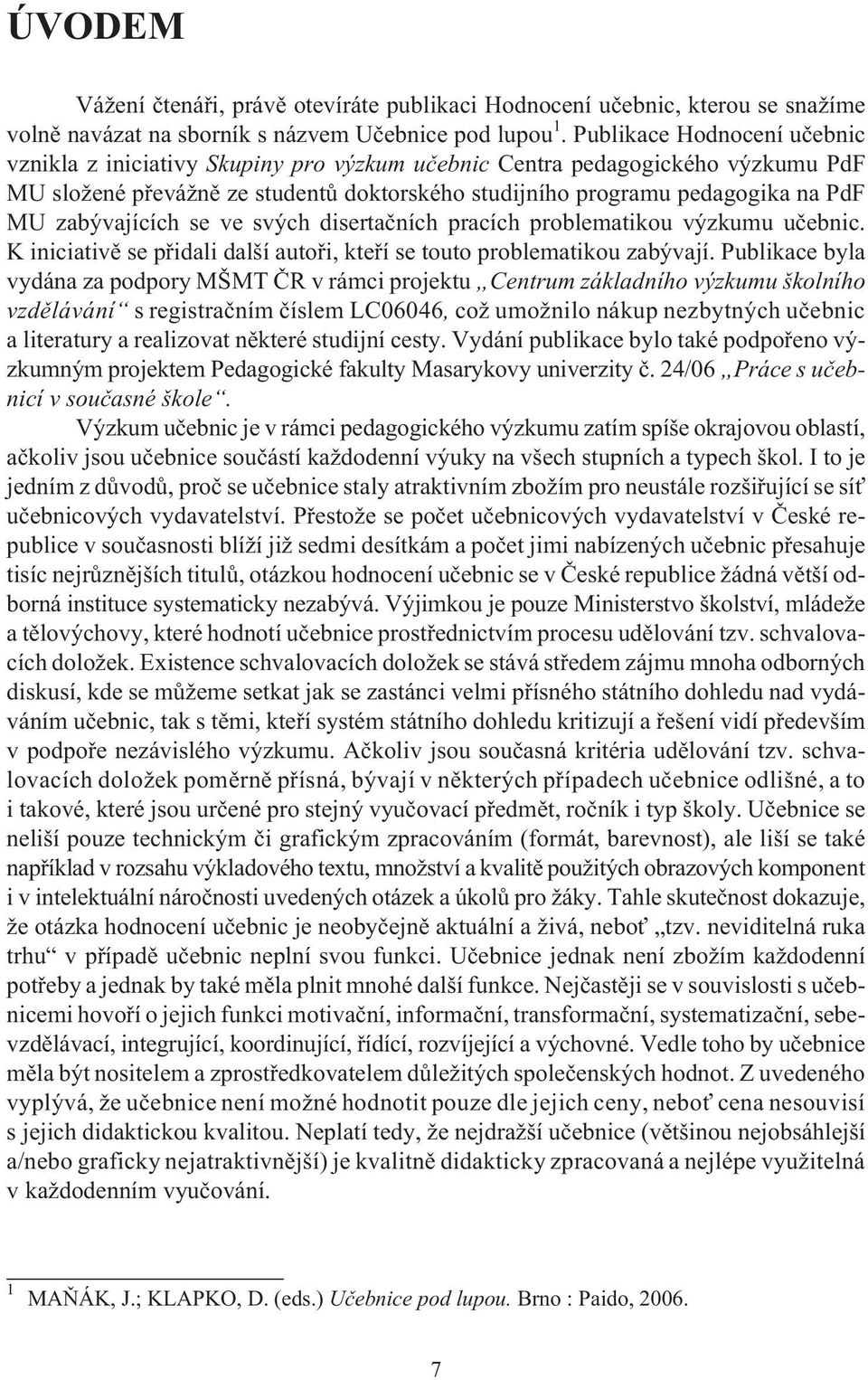 zabývajících se ve svých disertaèních pracích problematikou výzkumu uèebnic. K iniciativì se pøidali další autoøi, kteøí se touto problematikou zabývají.