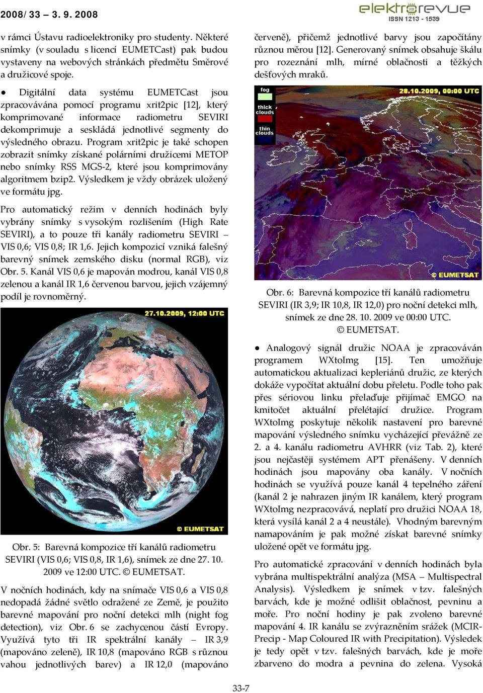 Program xrit2pic je také schopen zobrazit snímky získané polárními družicemi METOP nebo snímky RSS MGS 2, které jsou komprimovány algoritmem bzip2. Výsledkem je vždy obrázek uložený ve formátu jpg.