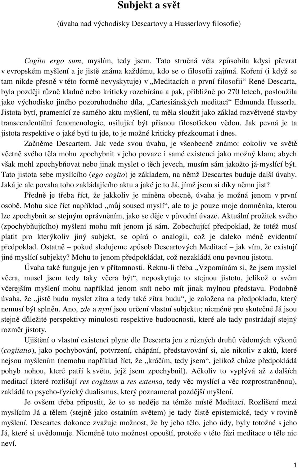 Koření (i když se tam nikde přesně v této formě nevyskytuje) v Meditacích o první filosofii René Descarta, byla později různě kladně nebo kriticky rozebírána a pak, přibližně po 270 letech,