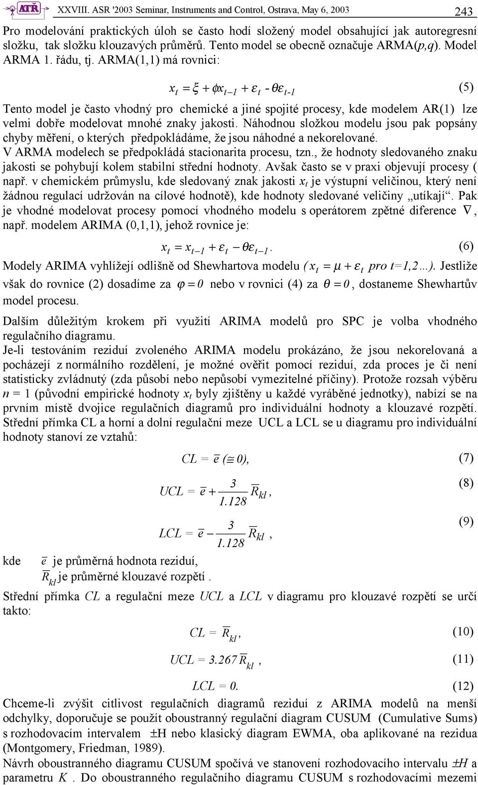 ARMA(1,1) má rovnici: x = ξ + φx 1 + ε -θε -1 (5) Teno model je časo vhodný pro chemické a jiné spojié procesy, kde modelem AR(1) lze velmi dobře modelova mnohé znaky jakosi.