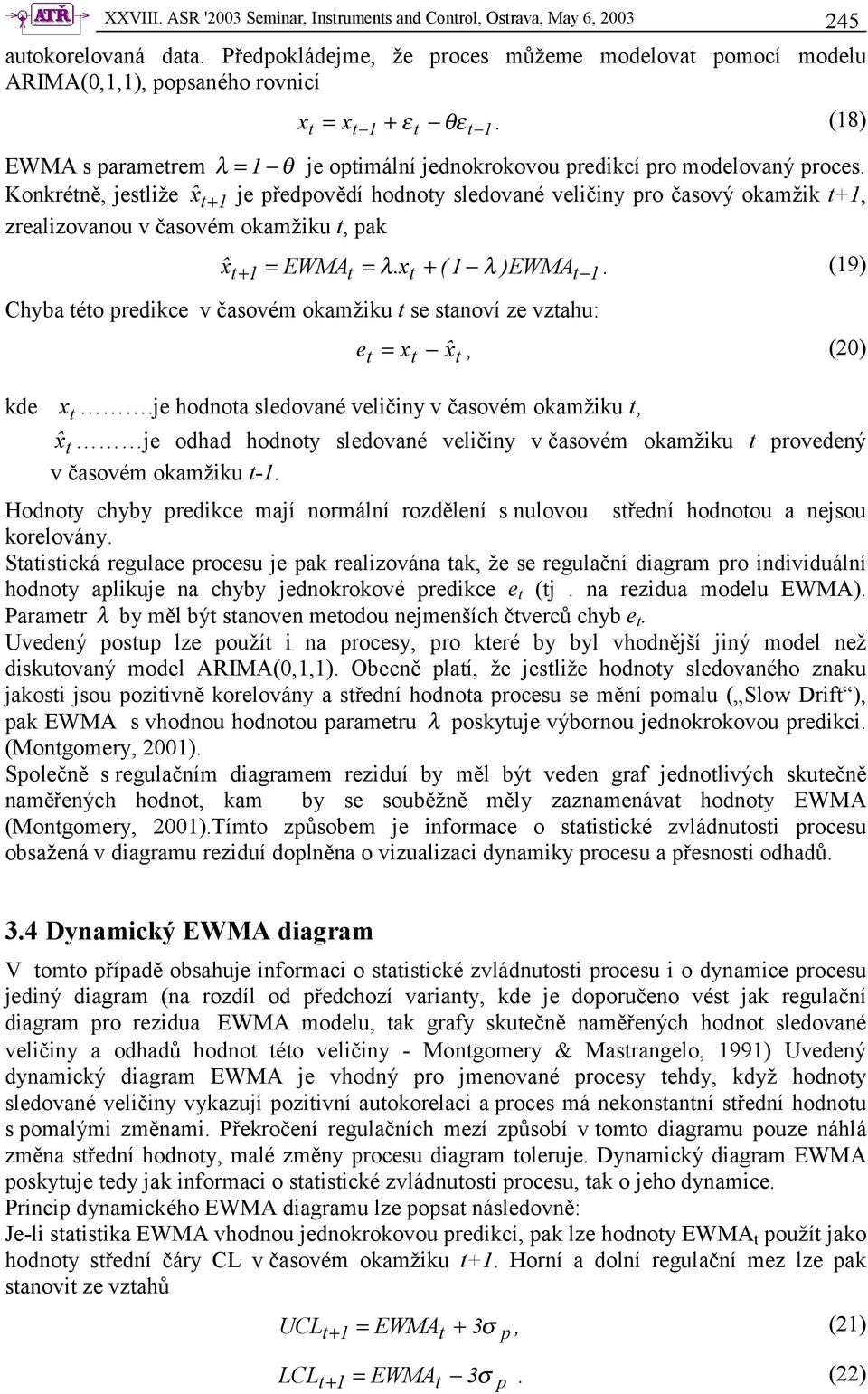 Konkréně, jesliže xˆ + 1 je předpovědí hodnoy sledované veličiny pro časový okamžik +1, zrealizovanou v časovém okamžiku, pak xˆ 1 + 1 EWMA =.x + ( 1 = λ λ ) EWMA.