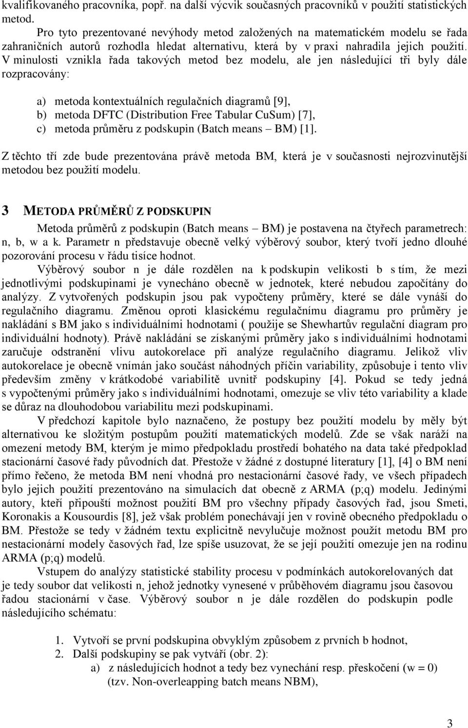 V minulosti vznikla řada takových metod bez modelu, ale jen následující tři byly dále rozpracovány: a) metoda kontextuálních regulačních diagramů [9], b) metoda DFTC (Distribution Free Tabular CuSum)