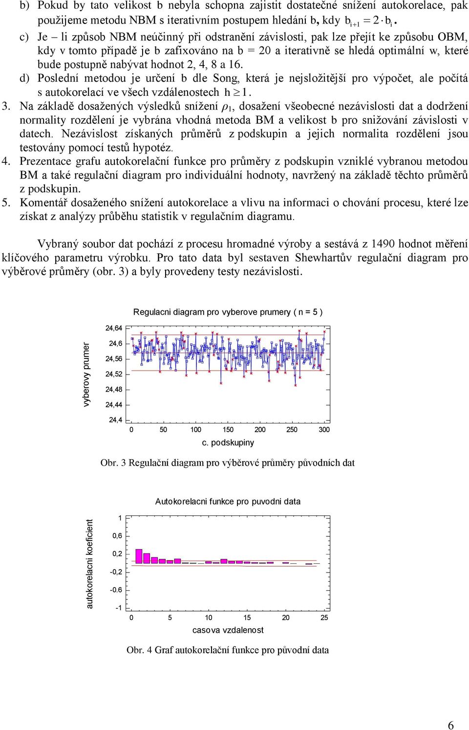 hodnot 2, 4, 8 a 16. d) Poslední metodou je určení b dle Song, která je nejsložitější pro výpočet, ale počítá s autokorelací ve všech vzdálenostech h 1. 3.