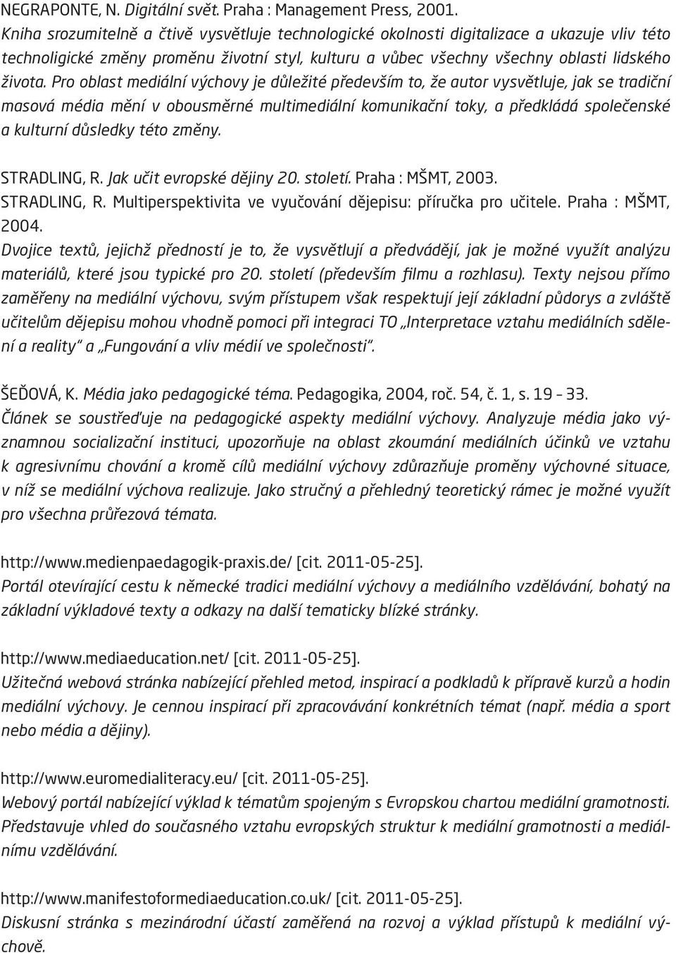 Pro oblast mediální výchovy je důležité především to, že autor vysvětluje, jak se tradiční masová média mění v obousměrné multimediální komunikační toky, a předkládá společenské a kulturní důsledky