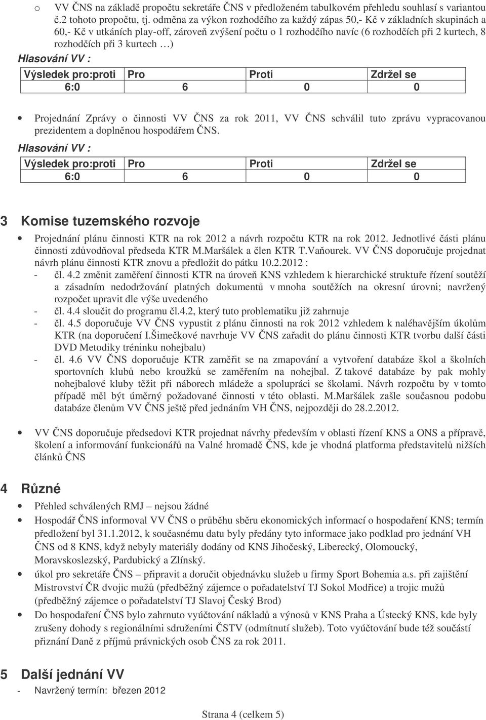 innsti VV NS za rk 2011, VV NS schválil tut zprávu vypracvanu prezidentem a dplnnu hspdáem NS. 3 Kmise tuzemskéh rzvje Prjednání plánu innsti KTR na rk 2012 a návrh rzptu KTR na rk 2012.