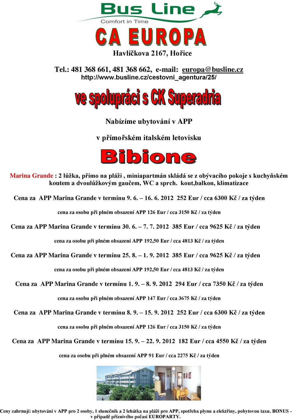16. 6. 2012 252 Eur / cca 6300 Kč / za týden cena za osobu při plném obsazení APP 126 Eur / cca 3150 Kč / za týden Cena za APP Marina Grande v termínu 30. 6. 7.