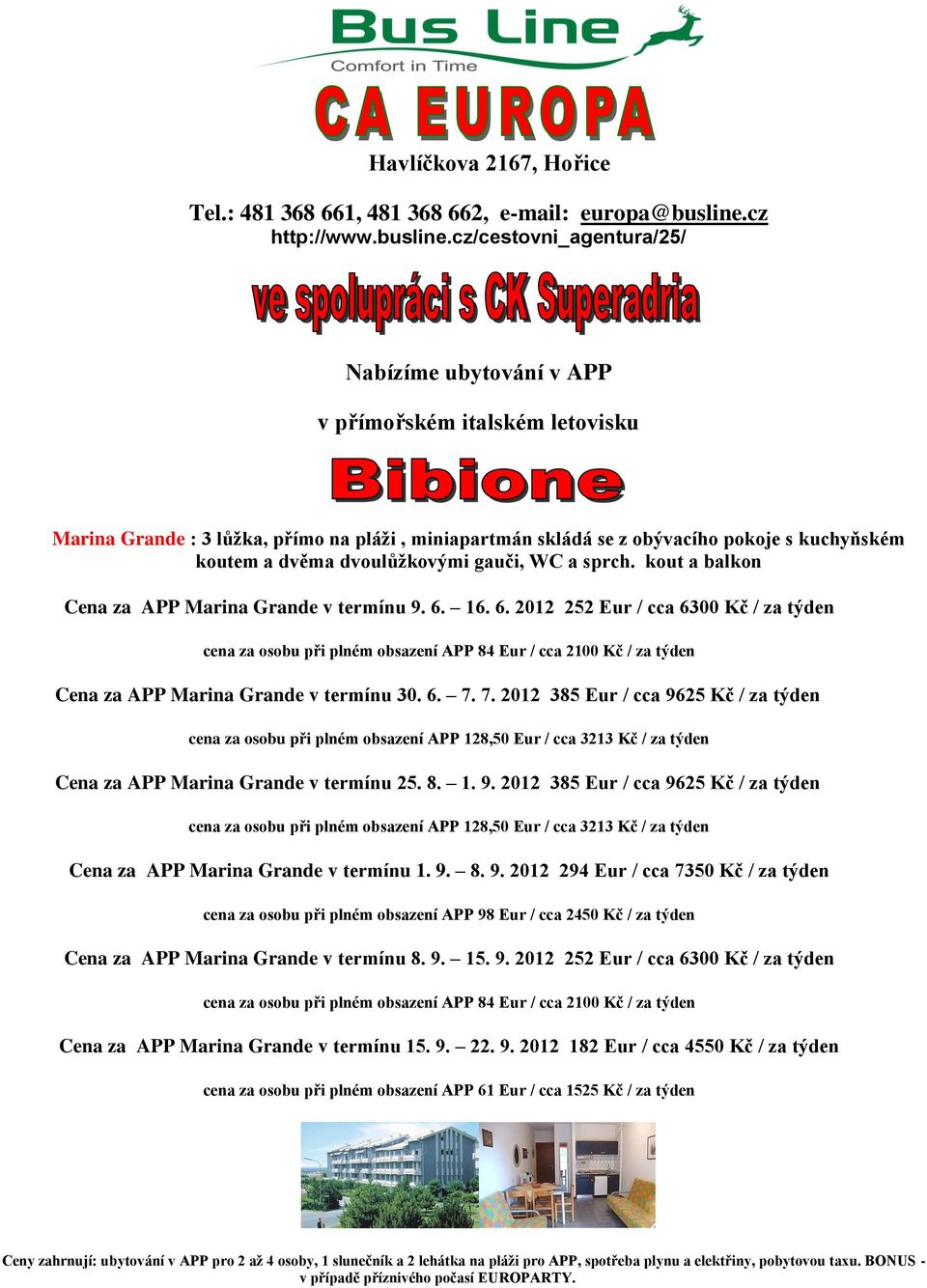 7. 2012 385 Eur / cca 9625 Kč / za týden cena za osobu při plném obsazení APP 128,50 Eur / cca 3213 Kč / za týden Cena za APP Marina Grande v termínu 25. 8. 1. 9. 2012 385 Eur / cca 9625 Kč / za týden cena za osobu při plném obsazení APP 128,50 Eur / cca 3213 Kč / za týden Cena za APP Marina Grande v termínu 1.