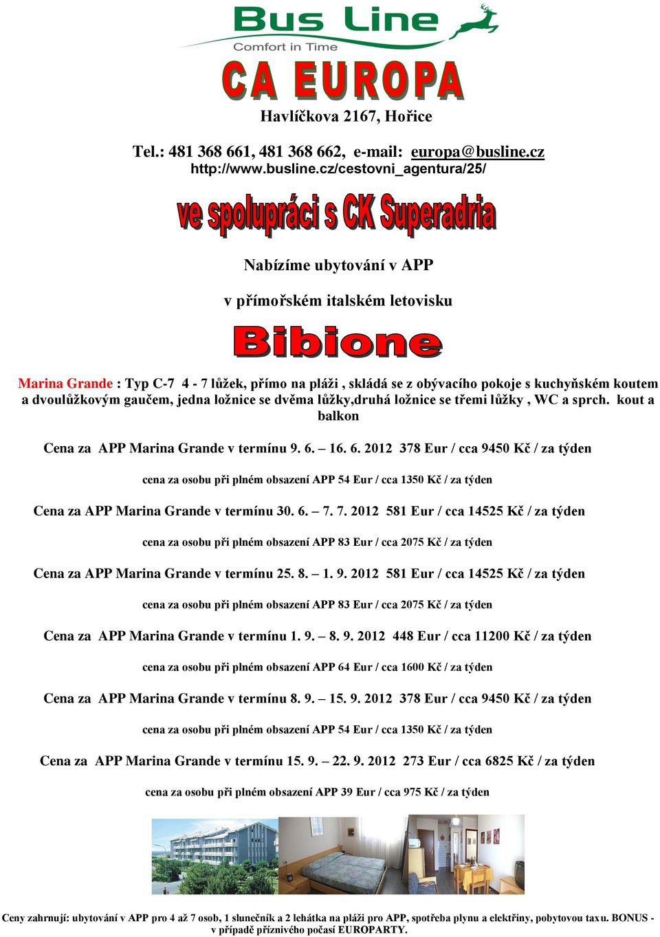 16. 6. 2012 378 Eur / cca 9450 Kč / za týden cena za osobu při plném obsazení APP 54 Eur / cca 1350 Kč / za týden Cena za APP Marina Grande v termínu 30. 6. 7.