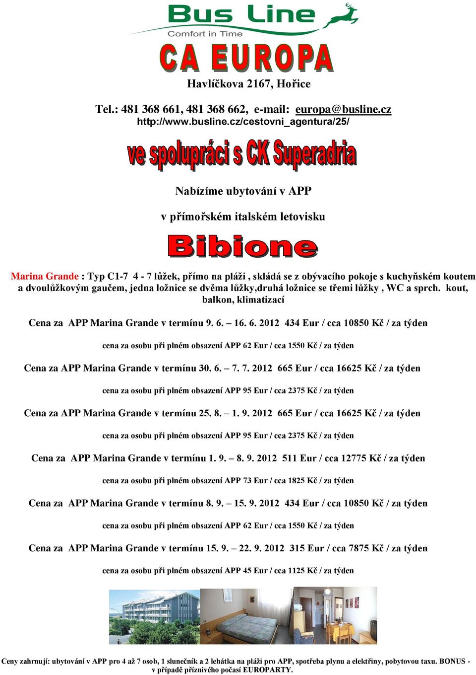 16. 6. 2012 434 Eur / cca 10850 Kč / za týden cena za osobu při plném obsazení APP 62 Eur / cca 1550 Kč / za týden Cena za APP Marina Grande v termínu 30. 6. 7.