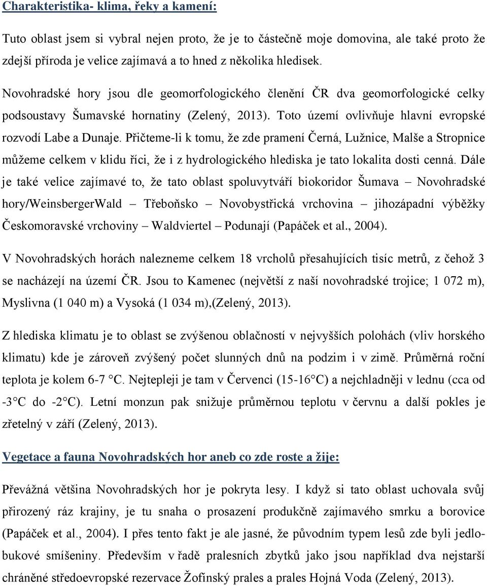 Přičteme-li k tomu, že zde pramení Černá, Lužnice, Malše a Stropnice můžeme celkem v klidu říci, že i z hydrologického hlediska je tato lokalita dosti cenná.