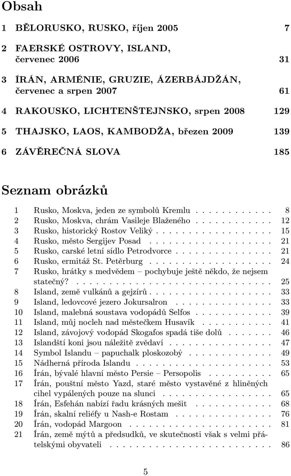 ........... 12 3 Rusko, historický Rostov Veliký.................. 15 4 Rusko, město Sergijev Posad................... 21 5 Rusko, carské letní sídlo Petrodvorce............... 21 6 Rusko, ermitáž St.