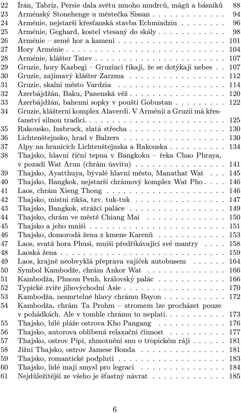 ...................... 107 29 Gruzie, hory Kazbegi Gruzínci říkají, že se dotýkají nebes.. 107 30 Gruzie, zajímavý klášter Zarzma................. 112 31 Gruzie, skalní město Vardzia.