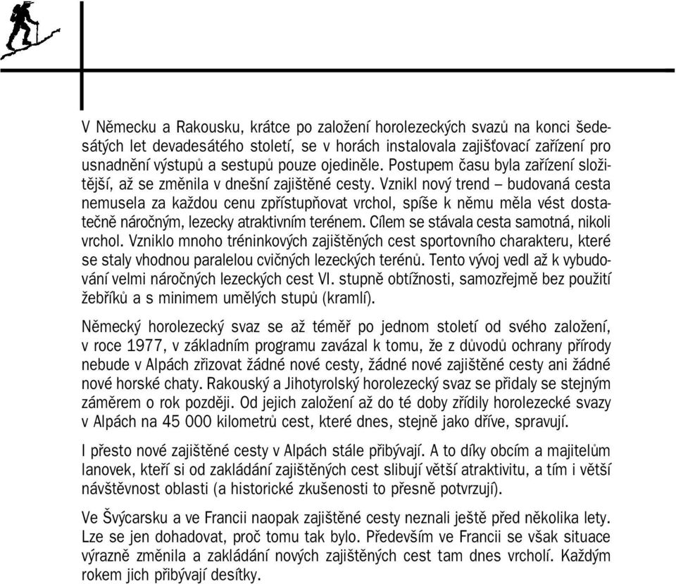 Vznikl nový trend budovaná cesta nemusela za každou cenu zpřístupňovat vrchol, spíše k němu měla vést dosta tečně náročným, lezecky atraktivním terénem. Cílem se stávala cesta samotná, nikoli vrchol.