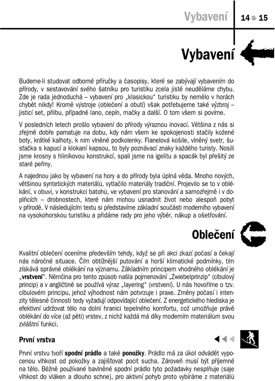 Kromě výstroje (oblečení a obutí) však potřebujeme také výzbroj jisticí set, přilbu, případně lano, cepín, mačky a další. O tom všem si povíme.