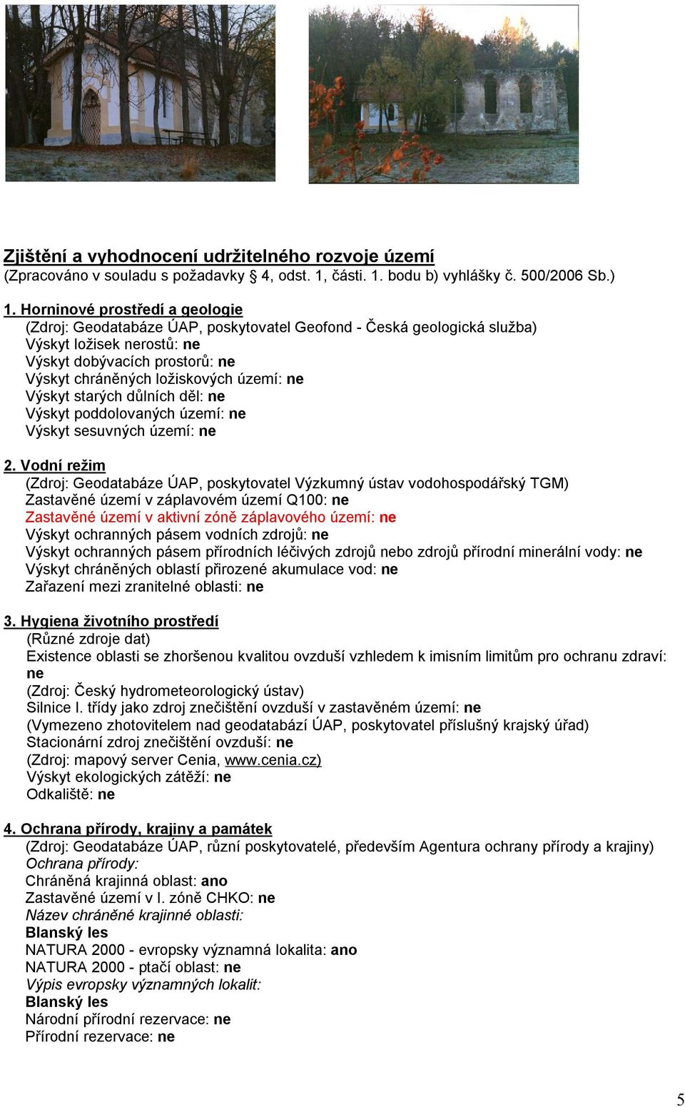 ne Výskyt starých důlních děl: ne Výskyt poddolovaných území: ne Výskyt sesuvných území: ne 2.