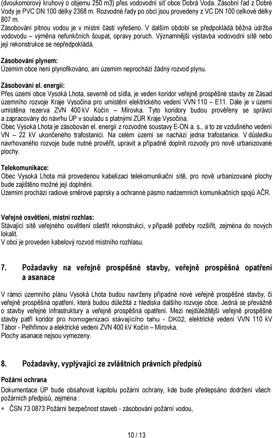 Významnější výstavba vodovodní sítě nebo její rekonstrukce se nepředpokládá. Zásobování plynem: Územím obce není plynofikováno, ani územím neprochází žádný rozvod plynu. Zásobování el.