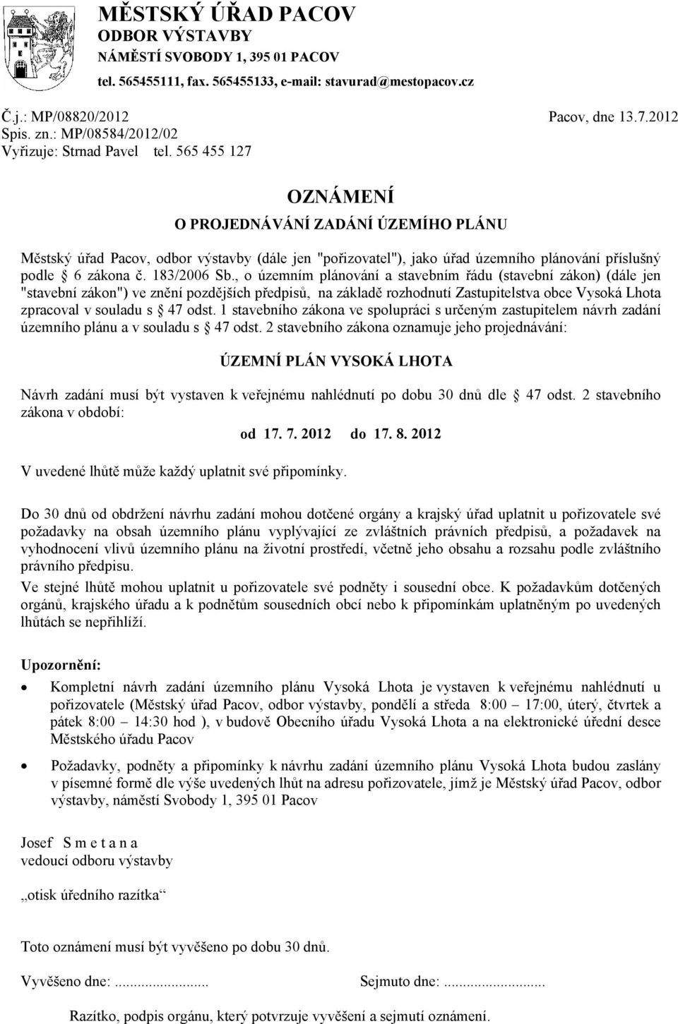 565 455 127 OZNÁMENÍ O PROJEDNÁVÁNÍ ZADÁNÍ ÚZEMÍHO PLÁNU Městský úřad Pacov, odbor výstavby (dále jen "pořizovatel"), jako úřad územního plánování příslušný podle 6 zákona č. 183/2006 Sb.